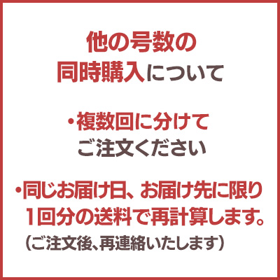 他の号数との同時購入につきましては、複数回に分けてご注文ください。同じお届け日・お届け先に限り一回分の送料にて再計算し、ご注文後にご連絡いたします。